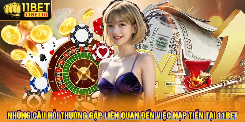 Những câu hỏi thường gặp liên quan đến việc nạp tiền tại 11bet